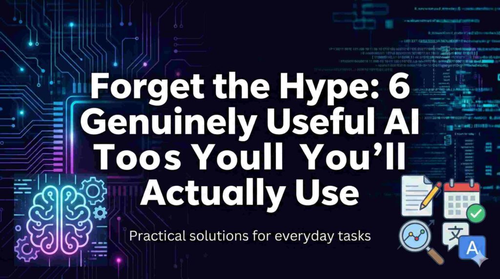 Forget the Hype: 6 Genuinely Useful AI Tools You’ll Actually Use